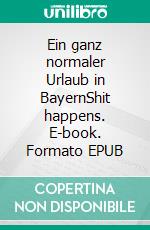 Ein ganz normaler Urlaub in BayernShit happens. E-book. Formato EPUB ebook
