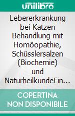 Lebererkrankung bei Katzen Behandlung mit Homöopathie, Schüsslersalzen (Biochemie) und NaturheilkundeEin homöopathischer, biochemischer und naturheilkundlicher Ratgeber für die Katze. E-book. Formato EPUB ebook