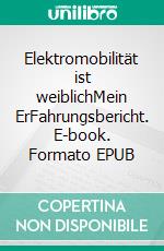 Elektromobilität ist weiblichMein ErFahrungsbericht. E-book. Formato EPUB ebook