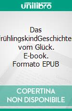 Das FrühlingskindGeschichten vom Glück. E-book. Formato EPUB ebook