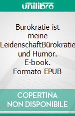 Bürokratie ist meine LeidenschaftBürokratie und Humor. E-book. Formato EPUB ebook