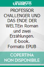 PROFESSOR CHALLENGER UND DAS ENDE DER WELTEin Roman und zwei Erzählungen. E-book. Formato EPUB ebook