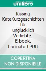 Kissing KateKurzgeschichten für unglücklich Verliebte. E-book. Formato EPUB ebook