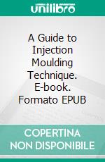 A Guide to Injection Moulding Technique. E-book. Formato EPUB ebook
