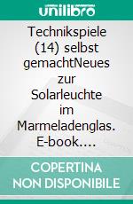 Technikspiele (14) selbst gemachtNeues zur Solarleuchte im Marmeladenglas. E-book. Formato EPUB ebook