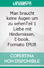 Man braucht keine Augen um zu sehenTeil 1   Liebe mit Hindernissen. E-book. Formato EPUB ebook