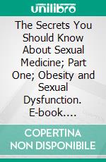 The Secrets You Should Know About Sexual Medicine; Part One; Obesity and Sexual Dysfunction. E-book. Formato EPUB ebook
