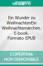 Ein Wunder zu WeihnachtenEin Weihnachtsmärchen. E-book. Formato EPUB ebook