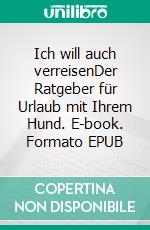 Ich will auch verreisenDer Ratgeber für Urlaub mit Ihrem Hund. E-book. Formato EPUB ebook