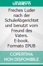 Freches Luder nach der SchuleAbgerichtet und benutzt vom Freund des Vaters. E-book. Formato EPUB ebook