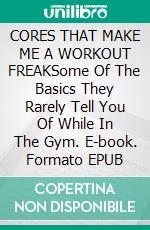 CORES  THAT  MAKE  ME  A  WORKOUT  FREAKSome  Of  The  Basics  They  Rarely  Tell  You  Of  While  In  The  Gym. E-book. Formato EPUB ebook