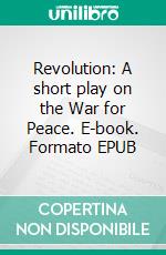 Revolution: A short play on the War for Peace. E-book. Formato EPUB ebook