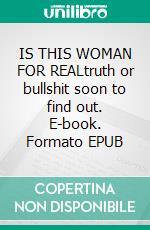 IS THIS WOMAN FOR REALtruth or bullshit soon to find out. E-book. Formato EPUB ebook