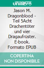 Jason M. Dragonblood -  Teil 5Acht Drachentöter und vier Dragaufrüster. E-book. Formato EPUB ebook