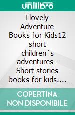 Flovely Adventure Books for Kids12 short children´s adventures - Short stories books for kids. E-book. Formato EPUB ebook