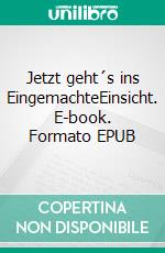 Jetzt geht´s ins EingemachteEinsicht. E-book. Formato EPUB ebook