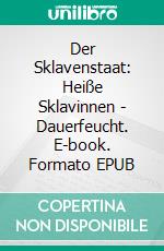 Der Sklavenstaat: Heiße Sklavinnen - Dauerfeucht. E-book. Formato EPUB ebook