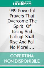 999 Powerful Prayers That  Overcome The Spirit   Of Rising And FallingI Shall Rise And Fall No More!. E-book. Formato EPUB ebook