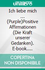 Ich liebe mich ...  (Purple)Positive Affirmationen (Die Kraft unserer Gedanken). E-book. Formato EPUB ebook