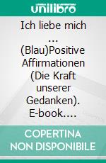 Ich liebe mich ...  (Blau)Positive Affirmationen (Die Kraft unserer Gedanken). E-book. Formato EPUB ebook