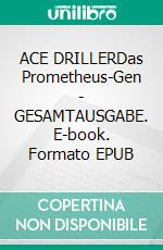 ACE DRILLERDas Prometheus-Gen - GESAMTAUSGABE. E-book. Formato EPUB ebook