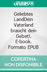Geliebtes LandDein Vaterland braucht dein Gebet!. E-book. Formato EPUB ebook