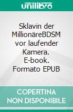 Sklavin der MillionäreBDSM vor laufender Kamera. E-book. Formato EPUB ebook