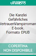 Die Kanzlei Gefährliches VertrauenVampirroman. E-book. Formato EPUB ebook