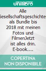 Alle Gesellschaftsgeschichten als Bundle bis 2018 mit meinen Fotos und FilmenJetzt ist alles drin. E-book. Formato EPUB ebook