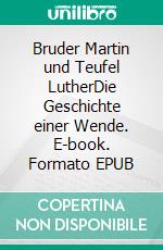 Bruder Martin und Teufel LutherDie Geschichte einer Wende. E-book. Formato EPUB ebook