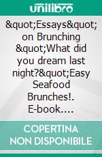 "Essays" on Brunching "What did you dream last night?"Easy Seafood Brunches!. E-book. Formato EPUB ebook