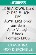 13 SHADOWS, Band 7: DER FLUCH DES ÄGYPTERSHorror aus dem Apex-Verlag!. E-book. Formato EPUB ebook