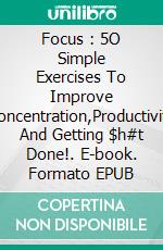 Focus : 5O Simple Exercises To Improve Concentration,Productivity And Getting $h#t Done!. E-book. Formato EPUB ebook