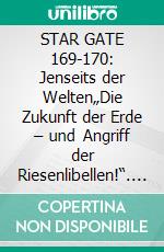 STAR GATE 169-170: Jenseits der Welten„Die Zukunft der Erde – und Angriff der Riesenlibellen!“. E-book. Formato EPUB ebook