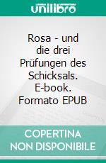 Rosa - und die drei Prüfungen des Schicksals. E-book. Formato EPUB ebook