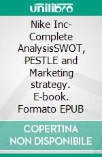 Nike Inc- Complete AnalysisSWOT, PESTLE and Marketing strategy. E-book. Formato EPUB ebook