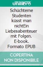 Schüchterne Studenten küsst man nichtEin Liebesabenteuer mit Folgen. E-book. Formato EPUB ebook
