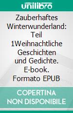 Zauberhaftes Winterwunderland: Teil 1Weihnachtliche Geschichten und Gedichte. E-book. Formato EPUB ebook