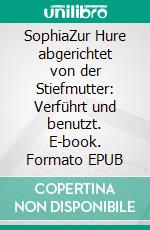 SophiaZur Hure abgerichtet von der Stiefmutter: Verführt und benutzt. E-book. Formato EPUB ebook
