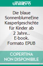 Die blaue SonnenblumeEine Kasperlgeschichte für Kinder ab 2 Jahre.. E-book. Formato EPUB ebook