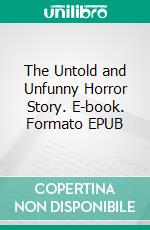 The Untold and Unfunny Horror Story. E-book. Formato EPUB ebook