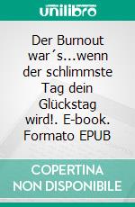 Der Burnout war´s...wenn der schlimmste Tag dein Glückstag wird!. E-book. Formato EPUB ebook
