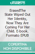 ErasedThe State Wiped Out Her Identity, Now They Are Coming For Her Child. E-book. Formato EPUB ebook