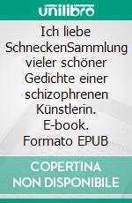 Ich liebe SchneckenSammlung vieler schöner Gedichte einer schizophrenen Künstlerin. E-book. Formato EPUB ebook