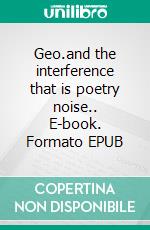 Geo.and the interference that is poetry noise.. E-book. Formato EPUB ebook