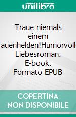 Traue niemals einem Frauenhelden!Humorvoller Liebesroman. E-book. Formato EPUB ebook