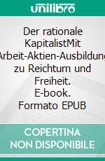 Der rationale KapitalistMit Arbeit-Aktien-Ausbildung zu Reichtum und Freiheit. E-book. Formato EPUB ebook
