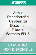 Arthur DegenhardBei Geistern zu Besuch 2. E-book. Formato EPUB ebook