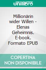 Millionärin wider Willen - Elenas Geheimnis. E-book. Formato EPUB ebook