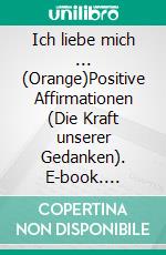 Ich liebe mich ... (Orange)Positive Affirmationen (Die Kraft unserer Gedanken). E-book. Formato EPUB ebook